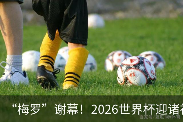 “梅罗”谢幕！2026世界杯迎诸神黄昏 我们与青春的终极告别