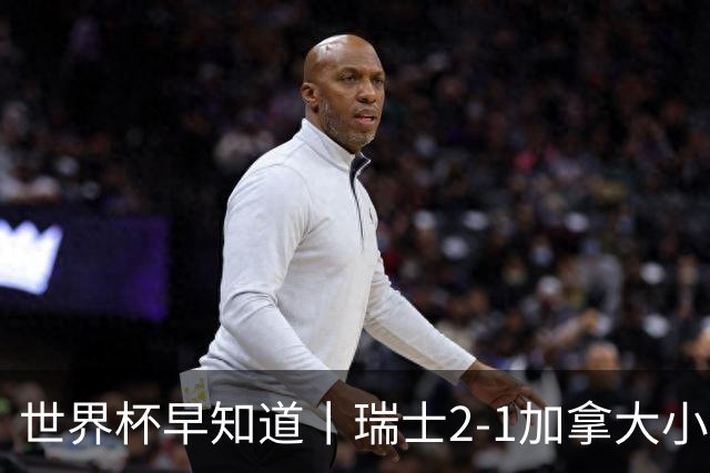 世界杯早知道丨瑞士2-1加拿大小组第一出线 波黑3-1卡塔尔