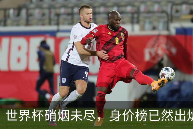 世界杯硝烟未尽，身价榜已然出炉！转会市场难平静！
