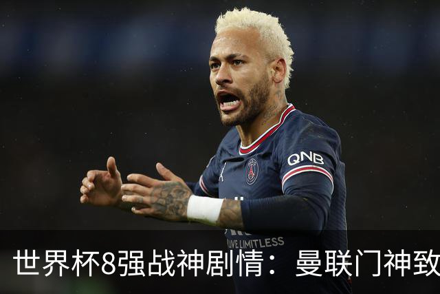 世界杯8强战神剧情：曼联门神致命失误 阿森纳奇兵绝杀 黄金一代落幕