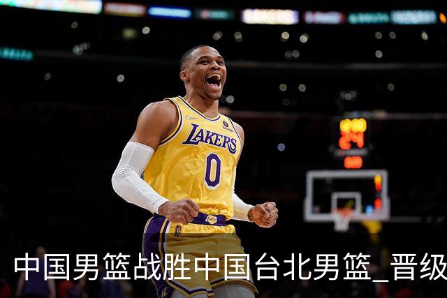 中国男篮战胜中国台北男篮 晋级世预赛第二阶段