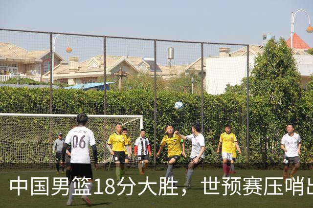 中国男篮18分大胜，世预赛压哨出线！剩一个悬念：日韩与联手做局