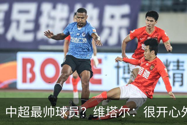 中超最帅球员？维塔尔：很开心外形获认可，相信妻子也这么觉得