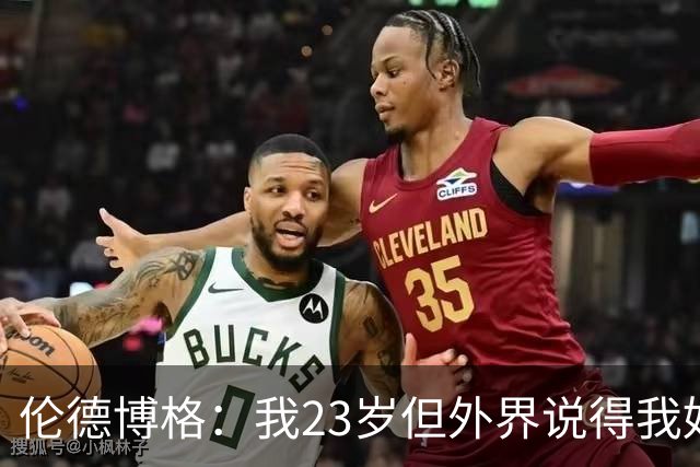 伦德博格：我23岁但外界说得我好像45岁了 这给了我额外的动力