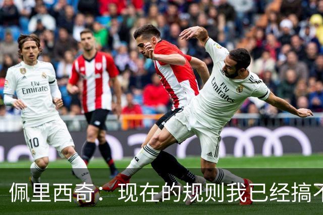 佩里西奇：现在的规则我已经搞不清楚了 只要身体允许会继续踢