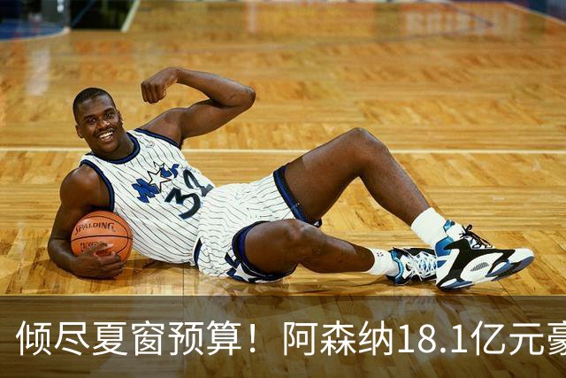 倾尽夏窗预算！阿森纳18.1亿元豪赌补强，全力追逐维拉两大国脚