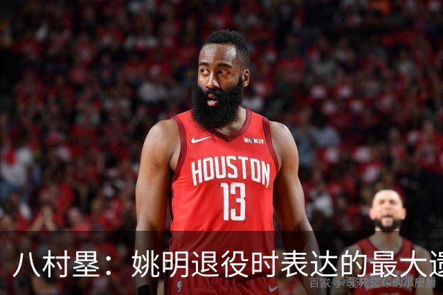 八村塁：姚明退役时表达的最大遗憾让我反思接班人的问题