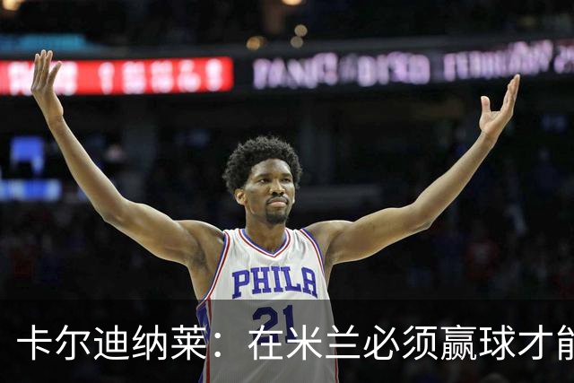 卡尔迪纳莱：在米兰必须赢球才能占据道德制高点并引入新事物