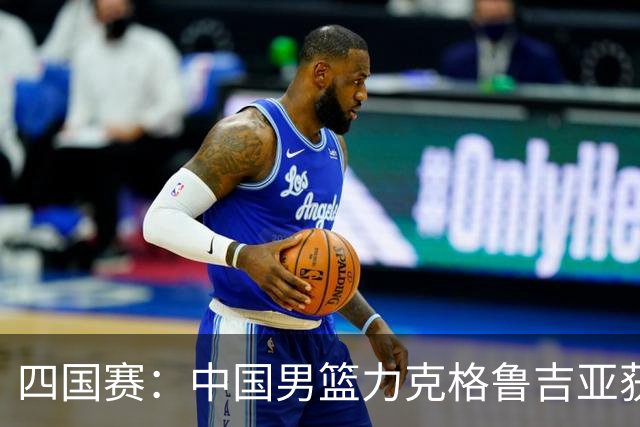 四国赛：中国男篮力克格鲁吉亚获2连胜 廖三宁18分李弘权14分