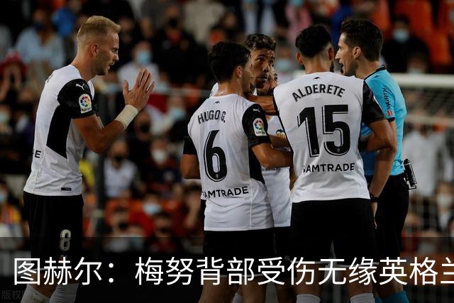 图赫尔：梅努背部受伤无缘英格兰季军赛，内维尔质疑半决赛为何弃用