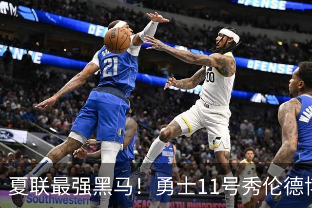 夏联最强黑马！勇士11号秀伦德博决赛两双封神，带队时隔13年夺冠
