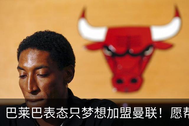 巴莱巴表态只梦想加盟曼联！愿帮助降低上亿要价，或可7000万转会