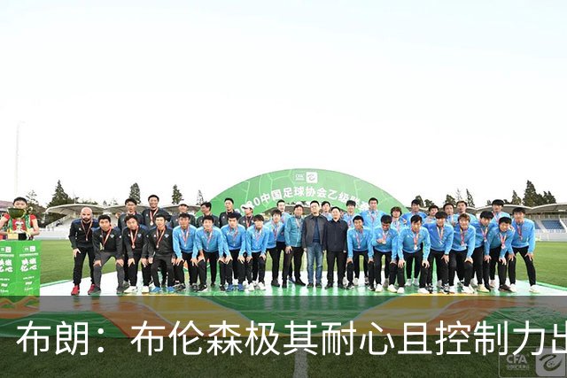 布朗：布伦森极其耐心且控制力出色 当年在独行侠就是个大麻烦