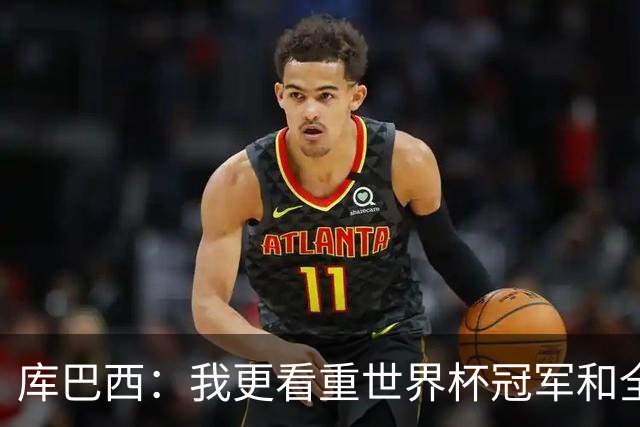 库巴西：我更看重世界杯冠军和全队的付出，个人奖项是次要的