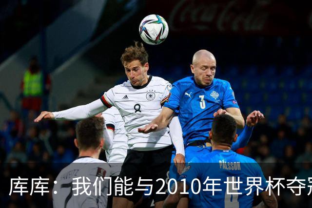 库库：我们能与2010年世界杯夺冠队伍较量 阿隆索和穆帅我选前者