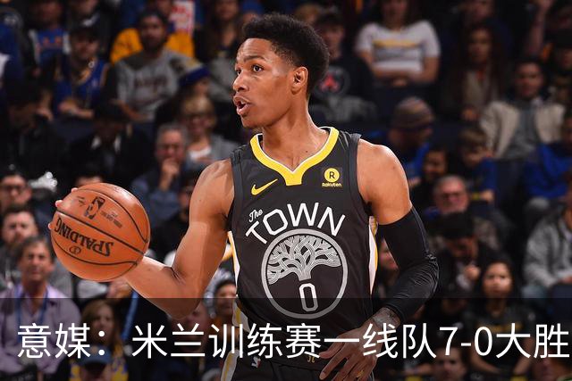 意媒：米兰训练赛一线队7-0大胜，卡马尔达、丘库埃泽破门