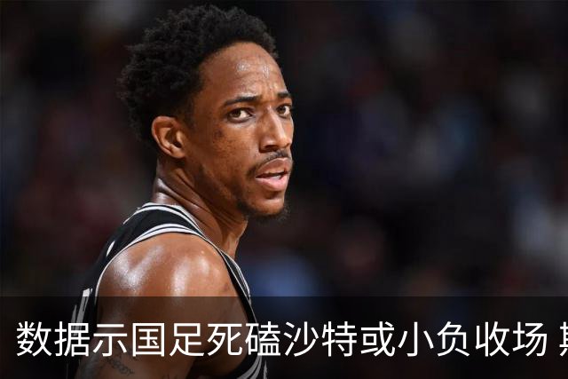 数据示国足死磕沙特或小负收场 期待平局奇迹