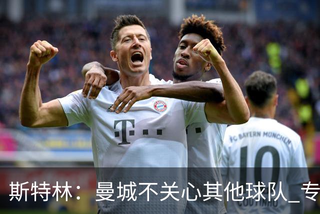 斯特林：曼城不关心其他球队 专注于自己的表现