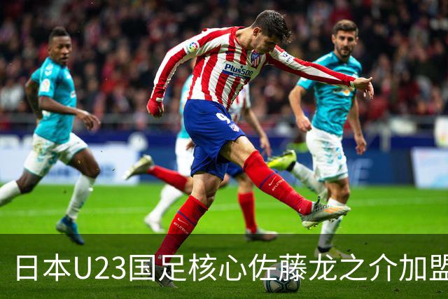 日本U23国足核心佐藤龙之介加盟西甲 亚洲杯曾率队4-0中国队