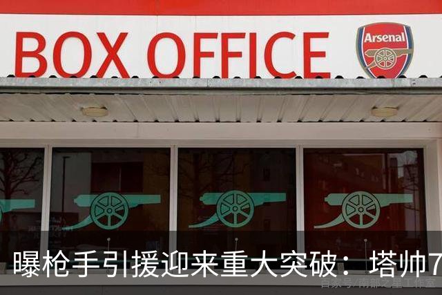 曝枪手引援迎来重大突破：塔帅7000万镑锁定纽卡队长