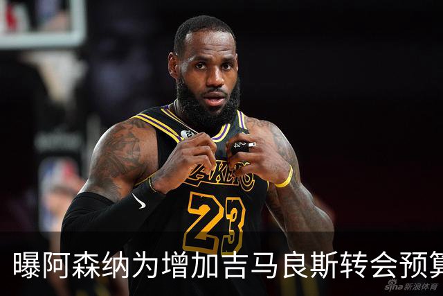 曝阿森纳为增加吉马良斯转会预算 马丁内利等五人或离队