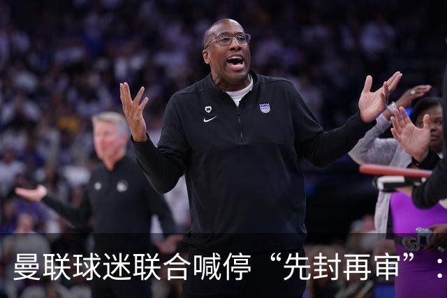 曼联球迷联合喊停“先封再审”：横跨几代铁杆竟成黄牛？季票撤销逼急死忠