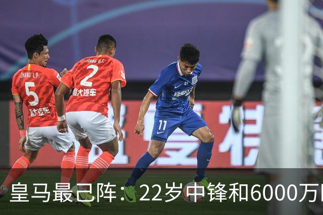 皇马最己阵：22岁中锋和6000万欧21岁中卫，受到穆帅赏识