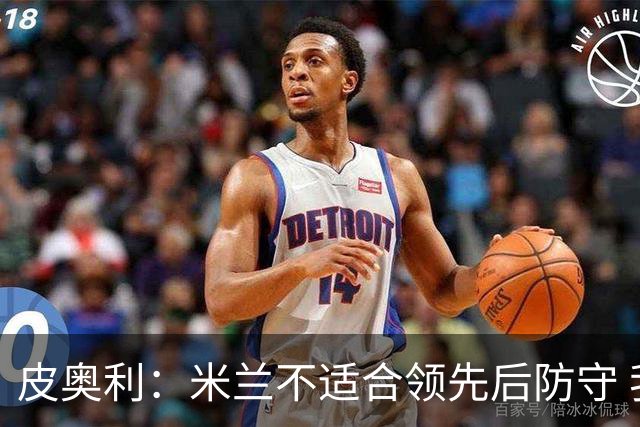 皮奥利：米兰不适合领先后防守 我们就该不断进攻
