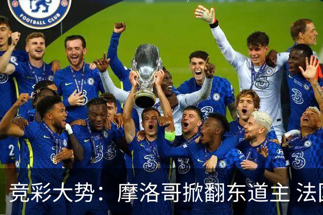 竞彩大势：摩洛哥掀翻东道主 法国完胜巴拉圭