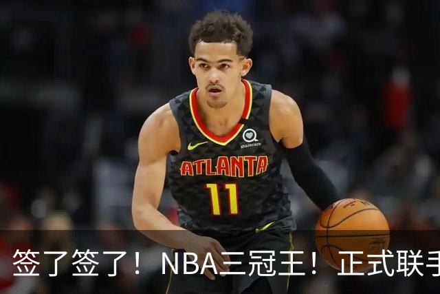 签了签了！NBA三冠王！正式联手霍华德