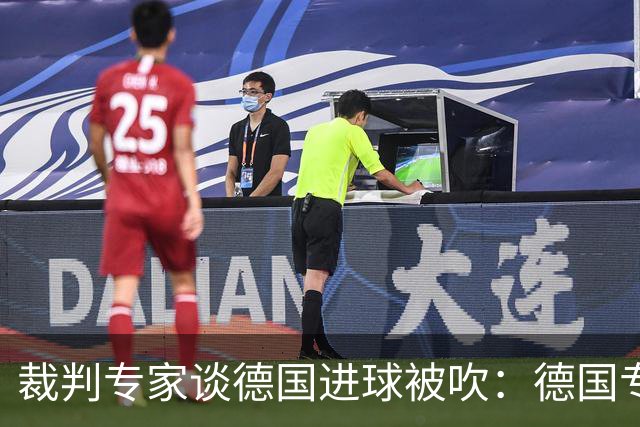 裁判专家谈德国进球被吹：德国专家认为苛刻 克拉滕伯格认为合理