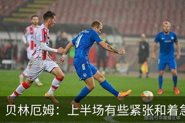 贝林厄姆：上半场有些紧张和着急 我们无球状态下高位逼抢很出色