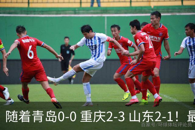 随着青岛0-0 重庆2-3 山东2-1！最新积分榜出炉：保级区乱成粥！