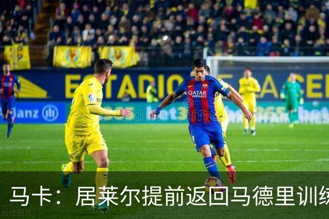 马卡：居莱尔提前返回马德里训练，给穆帅留下了深刻的印象