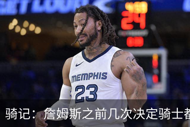骑记：詹姆斯之前几次决定骑士都是在官宣前几分钟才得到通知