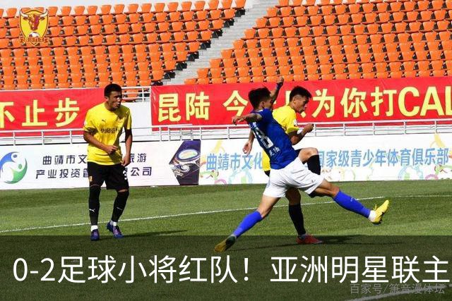 0-2足球小将红队！亚洲明星联主帅毫不客气说出原因，说得很实在