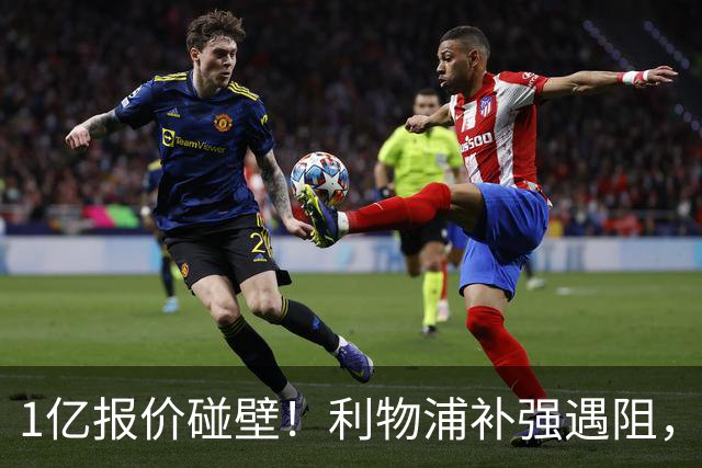 1亿报价碰壁！利物浦补强遇阻，19岁德甲天才标价1.2亿引豪门争抢