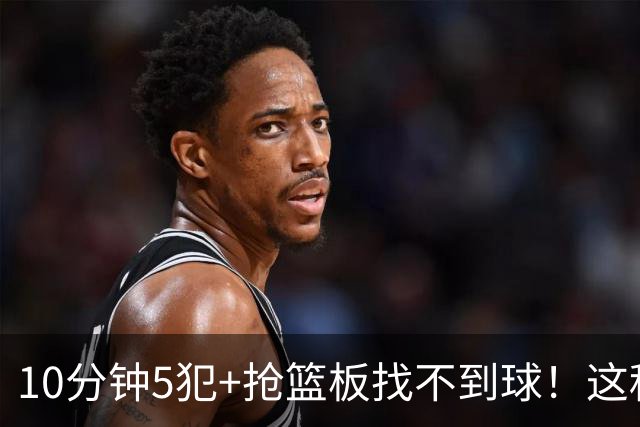 10分钟5犯+抢篮板找不到球！这种球员为什么能被郭士强选入国家队？