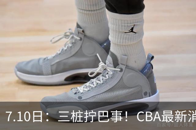 7.10日：三桩拧巴事！CBA最新消息，徐杰再度被征召，范子铭拒绝新疆