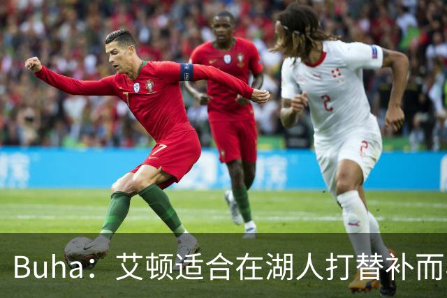 Buha：艾顿适合在湖人打替补而非首发 湖人需引入能防文班大个子