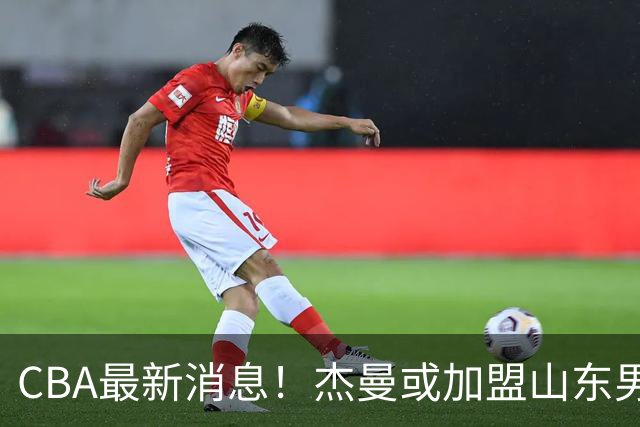 CBA最新消息！杰曼或加盟山东男篮，胡金秋下家二选一