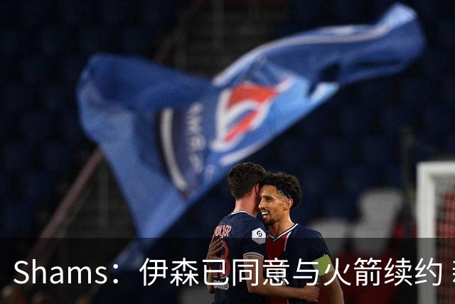 Shams：伊森已同意与火箭续约 新合同五年8150万美元